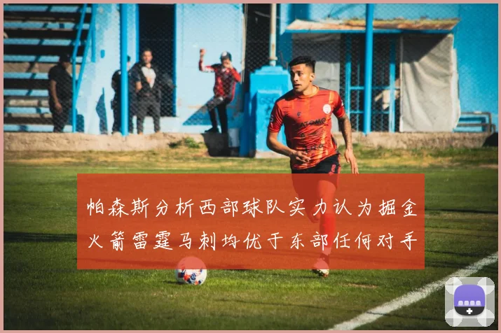 帕森斯分析西部球队实力认为掘金火箭雷霆马刺均优于东部任何对手