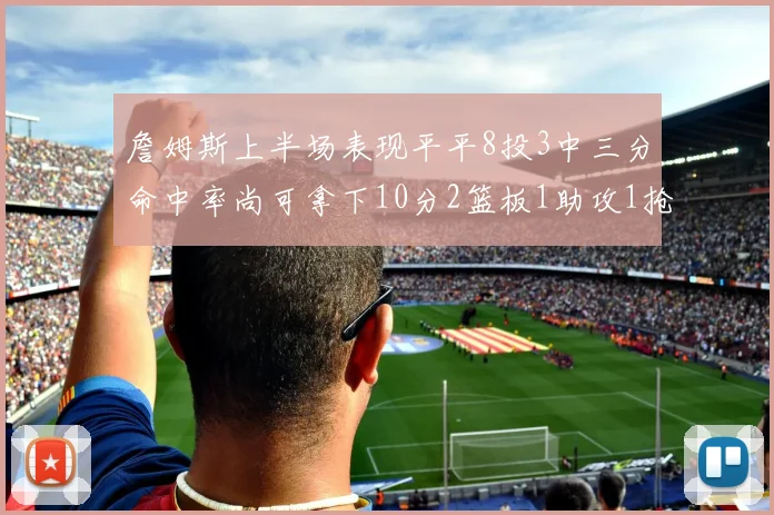 詹姆斯上半场表现平平8投3中三分命中率尚可拿下10分2篮板1助攻1抢断1盖帽
