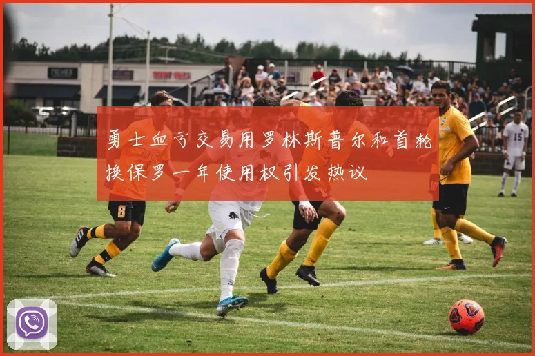 勇士血亏交易用罗林斯普尔和首轮换保罗一年使用权引发热议
