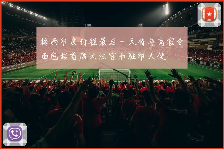 梅西印度行程最后一天将与高官会面包括首席大法官和驻印大使