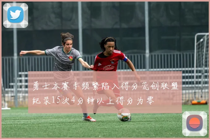 勇士本赛季频繁陷入得分荒创联盟纪录15次4分钟以上得分为零