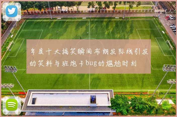 年度十大搞笑瞬间布朗发际线引发的笑料与班炮卡bug的尴尬时刻