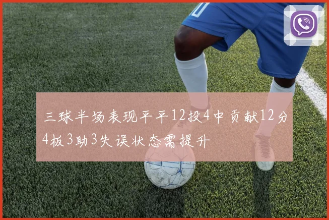 三球半场表现平平12投4中贡献12分4板3助3失误状态需提升