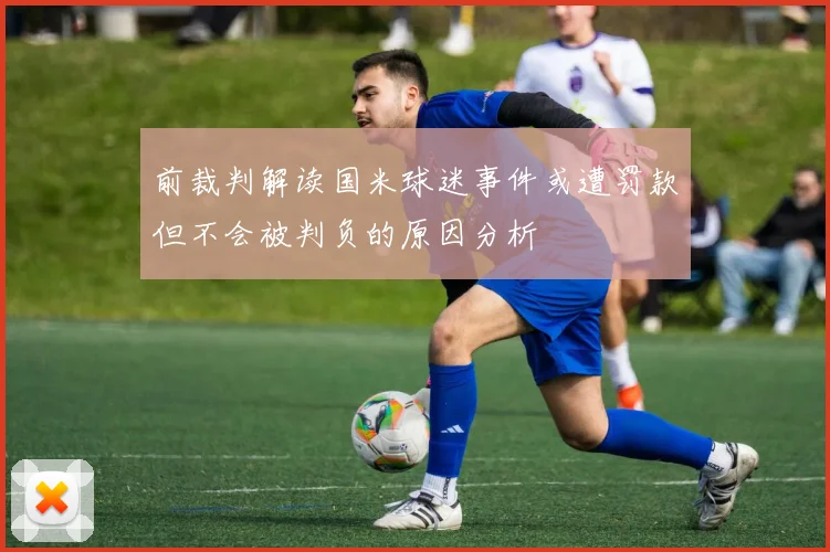 前裁判解读国米球迷事件或遭罚款但不会被判负的原因分析