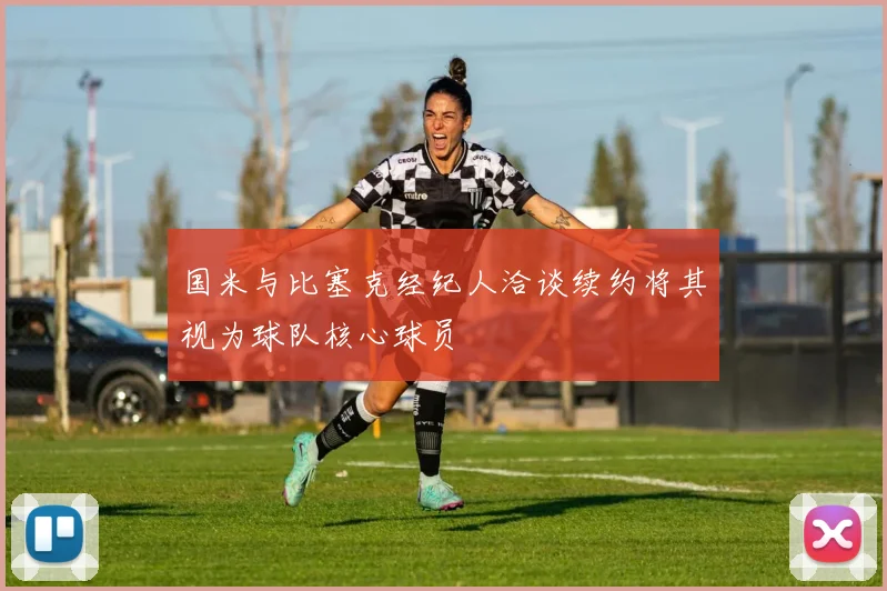 国米与比塞克经纪人洽谈续约将其视为球队核心球员