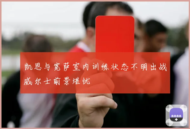 凯恩与宽萨室内训练状态不明出战威尔士前景堪忧