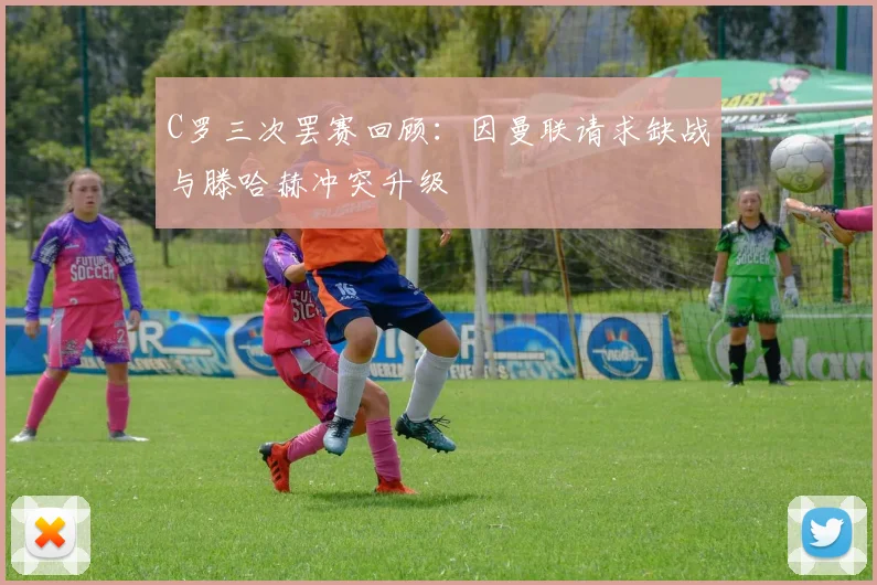 C罗三次罢赛回顾：因曼联请求缺战与滕哈赫冲突升级