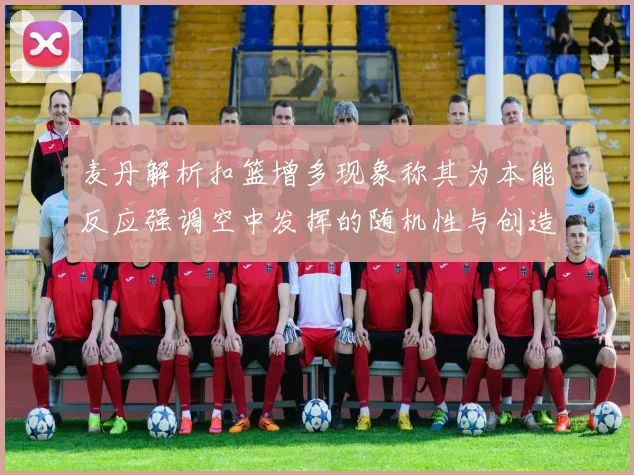麦丹解析扣篮增多现象称其为本能反应强调空中发挥的随机性与创造力