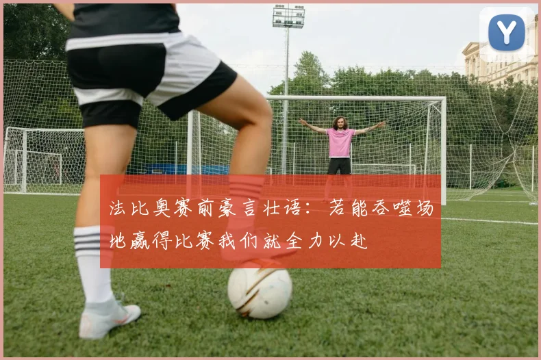 法比奥赛前豪言壮语：若能吞噬场地赢得比赛我们就全力以赴
