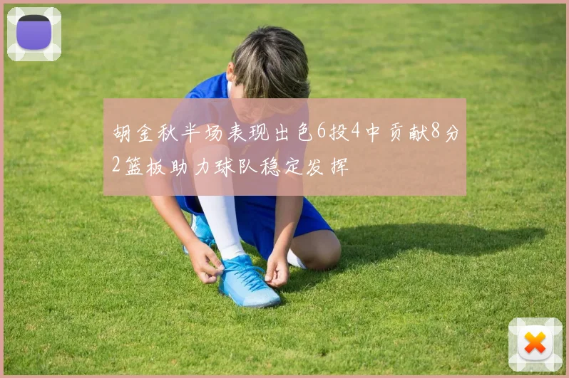 胡金秋半场表现出色6投4中贡献8分2篮板助力球队稳定发挥