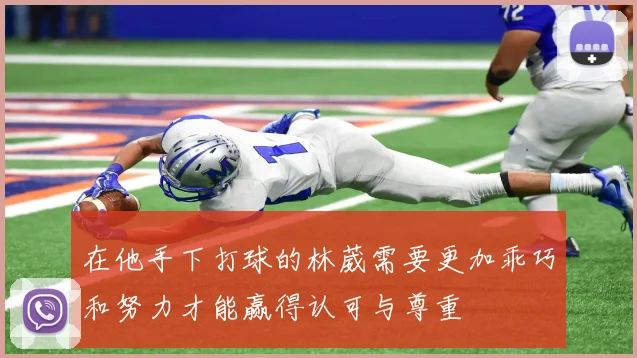 在他手下打球的林葳需要更加乖巧和努力才能赢得认可与尊重