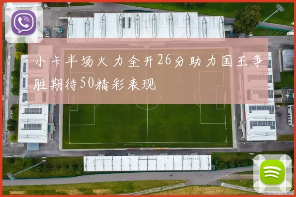 小卡半场火力全开26分助力国王争胜期待50精彩表现