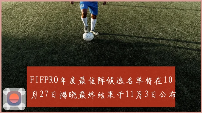 FIFPRO年度最佳阵候选名单将在10月27日揭晓最终结果于11月3日公布