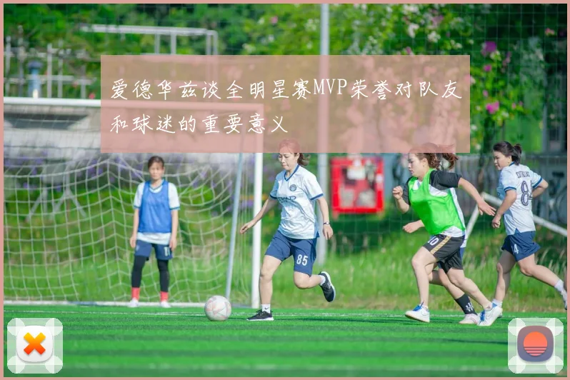 爱德华兹谈全明星赛MVP荣誉对队友和球迷的重要意义