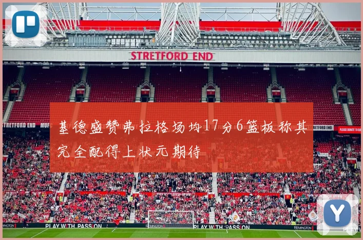 基德盛赞弗拉格场均17分6篮板称其完全配得上状元期待