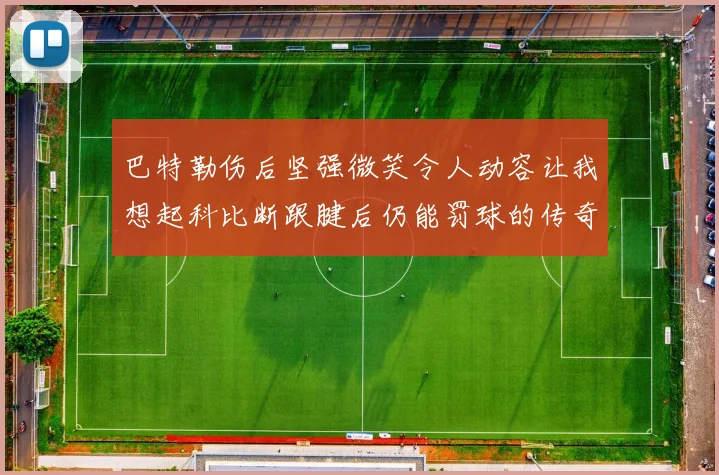巴特勒伤后坚强微笑令人动容让我想起科比断跟腱后仍能罚球的传奇时刻