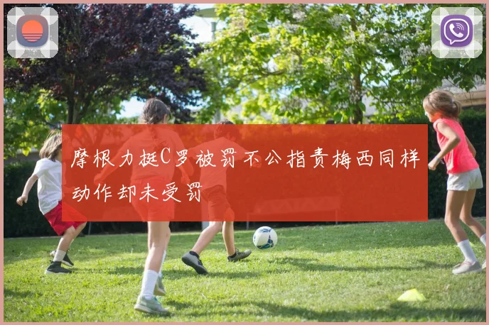 摩根力挺C罗被罚不公指责梅西同样动作却未受罚