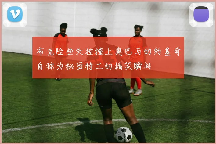 布克险些失控撞上奥巴马的约基奇自称为秘密特工的搞笑瞬间