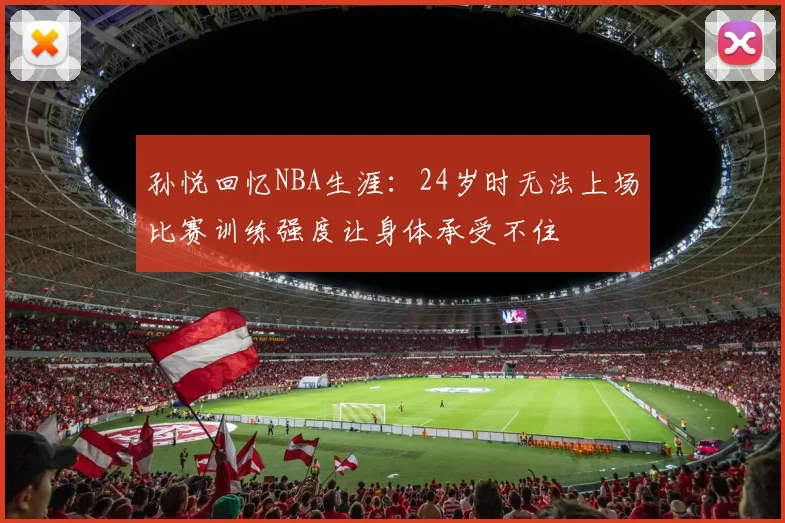 孙悦回忆NBA生涯：24岁时无法上场比赛训练强度让身体承受不住