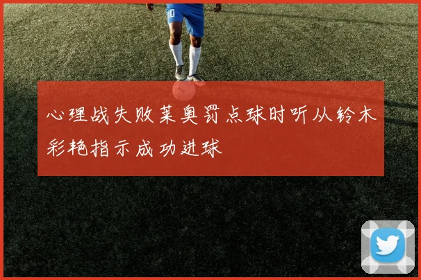 心理战失败莱奥罚点球时听从铃木彩艳指示成功进球