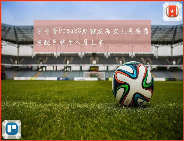 字母哥Freak8新鞋发布女儿灵感首发配色将于八月上市