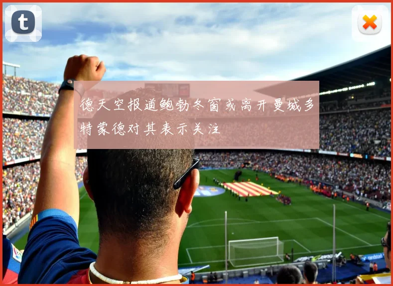 德天空报道鲍勃冬窗或离开曼城多特蒙德对其表示关注