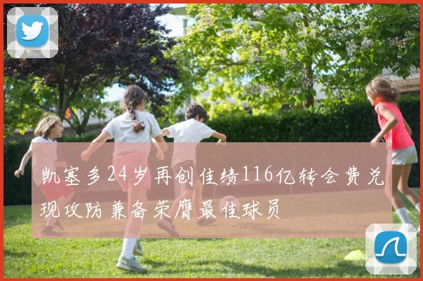 凯塞多24岁再创佳绩116亿转会费兑现攻防兼备荣膺最佳球员