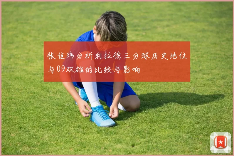 张佳玮分析利拉德三分球历史地位与09双雄的比较与影响