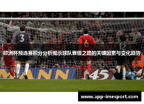 欧洲杯预选赛积分分析揭示球队晋级之路的关键因素与变化趋势