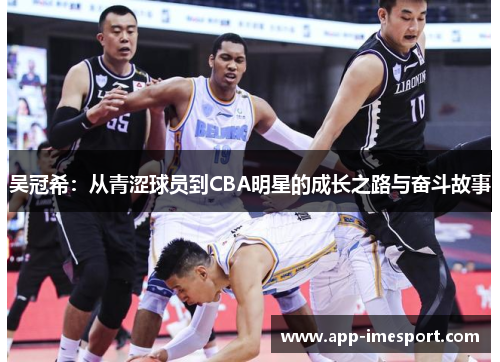 吴冠希：从青涩球员到CBA明星的成长之路与奋斗故事