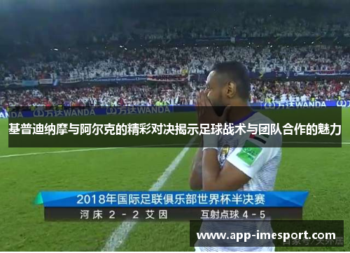 基普迪纳摩与阿尔克的精彩对决揭示足球战术与团队合作的魅力