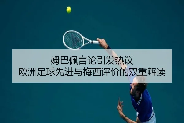 姆巴佩言论引发热议 欧洲足球先进与梅西评价的双重解读 - leyu